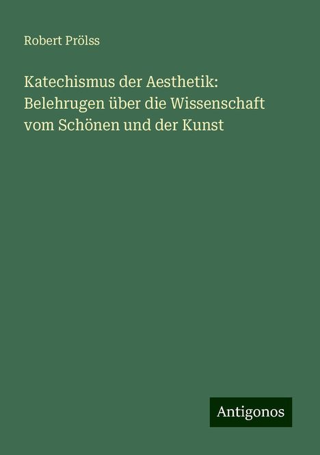 Robert Prölss: Katechismus der Aesthetik: Belehrugen über die Wissenschaft vom Schönen und der Kunst, Buch