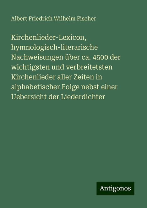 Albert Friedrich Wilhelm Fischer: Kirchenlieder-Lexicon, hymnologisch-literarische Nachweisungen über ca. 4500 der wichtigsten und verbreitetsten Kirchenlieder aller Zeiten in alphabetischer Folge nebst einer Uebersicht der Liederdichter, Buch