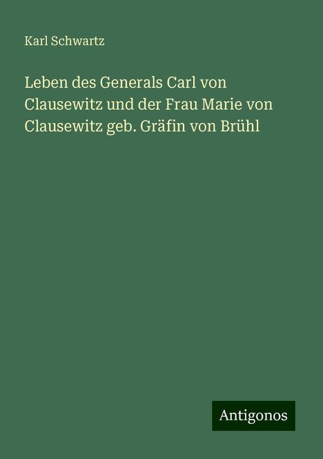 Karl Schwartz: Leben des Generals Carl von Clausewitz und der Frau Marie von Clausewitz geb. Gräfin von Brühl, Buch