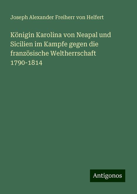 Joseph Alexander Freiherr Von Helfert: Königin Karolina von Neapal und Sicilien im Kampfe gegen die französische Weltherrschaft 1790-1814, Buch