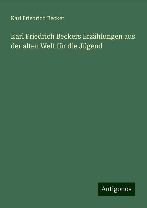 Karl Friedrich Becker: Karl Friedrich Beckers Erzählungen aus der alten Welt für die Jügend, Buch