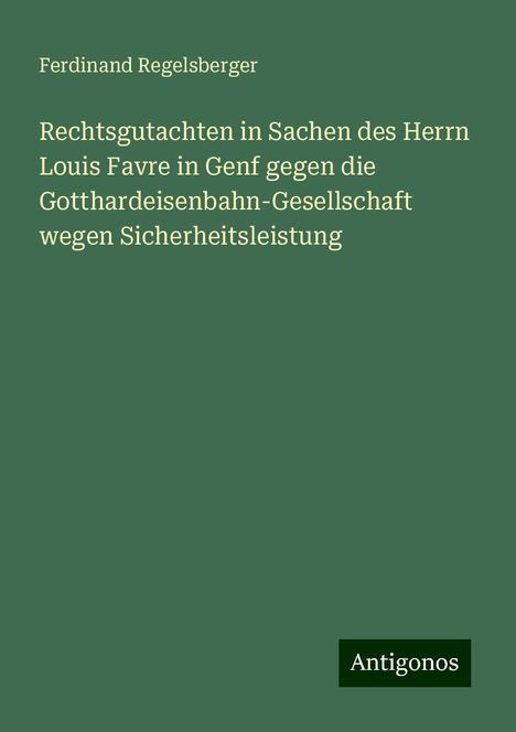 Ferdinand Regelsberger: Rechtsgutachten in Sachen des Herrn Louis Favre in Genf gegen die Gotthardeisenbahn-Gesellschaft wegen Sicherheitsleistung, Buch