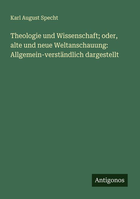 Karl August Specht: Theologie und Wissenschaft; oder, alte und neue Weltanschauung: Allgemein-verständlich dargestellt, Buch