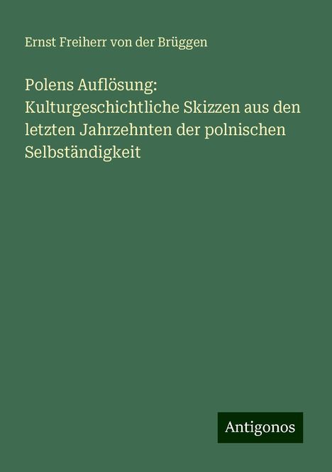 Ernst Freiherr von der Brüggen: Polens Auflösung: Kulturgeschichtliche Skizzen aus den letzten Jahrzehnten der polnischen Selbständigkeit, Buch