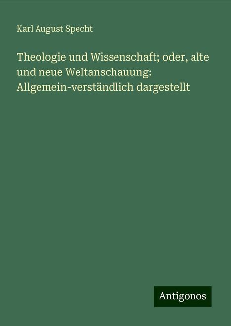 Karl August Specht: Theologie und Wissenschaft; oder, alte und neue Weltanschauung: Allgemein-verständlich dargestellt, Buch