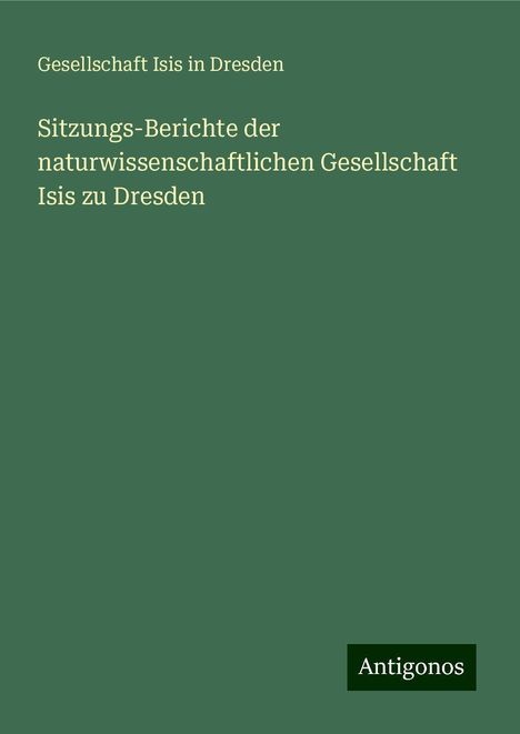 Gesellschaft Isis in Dresden: Sitzungs-Berichte der naturwissenschaftlichen Gesellschaft Isis zu Dresden, Buch