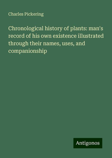 Charles Pickering: Chronological history of plants: man's record of his own existence illustrated through their names, uses, and companionship, Buch