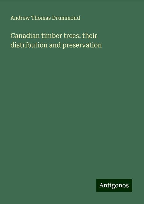 Andrew Thomas Drummond: Canadian timber trees: their distribution and preservation, Buch