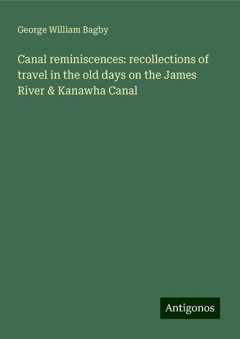 George William Bagby: Canal reminiscences: recollections of travel in the old days on the James River &amp; Kanawha Canal, Buch