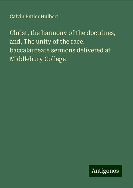 Calvin Butler Hulbert: Christ, the harmony of the doctrines, and, The unity of the race: baccalaureate sermons delivered at Middlebury College, Buch