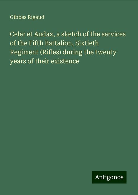 Gibbes Rigaud: Celer et Audax, a sketch of the services of the Fifth Battalion, Sixtieth Regiment (Rifles) during the twenty years of their existence, Buch