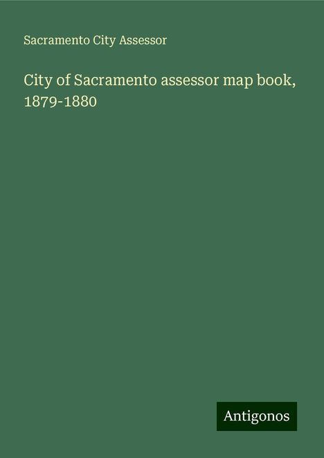 Sacramento City Assessor: City of Sacramento assessor map book, 1879-1880, Buch