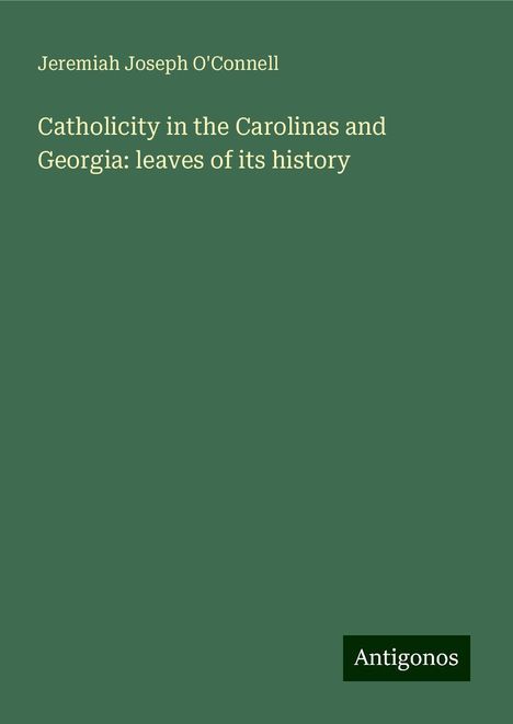 Jeremiah Joseph O'Connell: Catholicity in the Carolinas and Georgia: leaves of its history, Buch