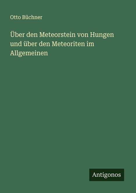 Otto Büchner: Über den Meteorstein von Hungen und über den Meteoriten im Allgemeinen, Buch