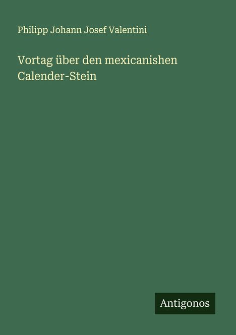 Philipp Johann Josef Valentini: Vortag über den mexicanishen Calender-Stein, Buch