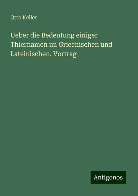 Otto Keller: Ueber die Bedeutung einiger Thiernamen im Griechischen und Lateinischen, Vortrag, Buch