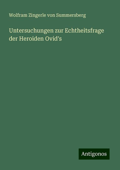 Wolfram Zingerle von Summersberg: Untersuchungen zur Echtheitsfrage der Heroiden Ovid's, Buch