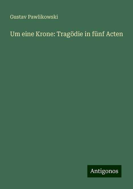 Gustav Pawlikowski: Um eine Krone: Tragödie in fünf Acten, Buch