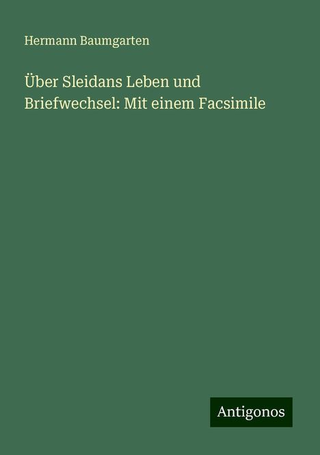 Hermann Baumgarten: Über Sleidans Leben und Briefwechsel: Mit einem Facsimile, Buch