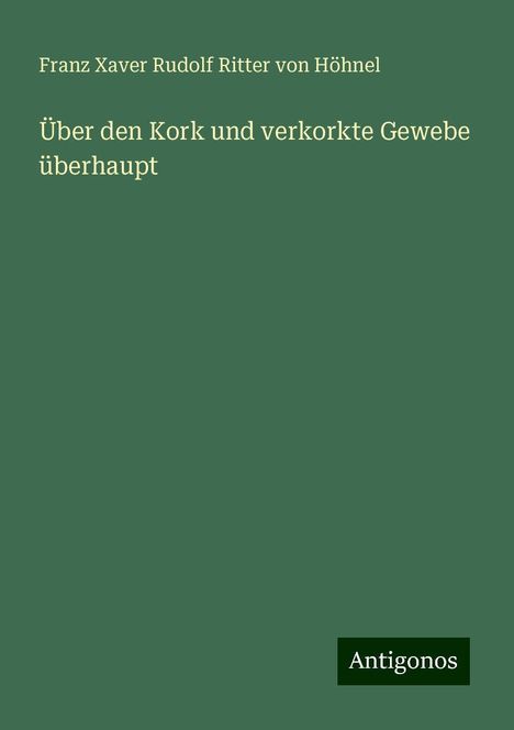 Franz Xaver Rudolf Ritter von Höhnel: Über den Kork und verkorkte Gewebe überhaupt, Buch