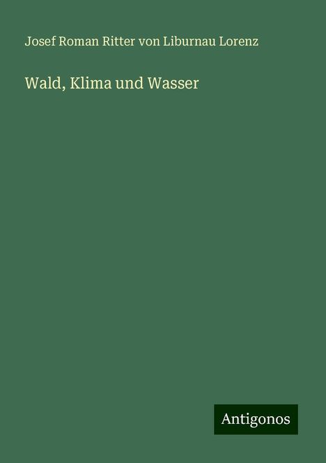 Josef Roman Ritter Von Liburnau Lorenz: Wald, Klima und Wasser, Buch