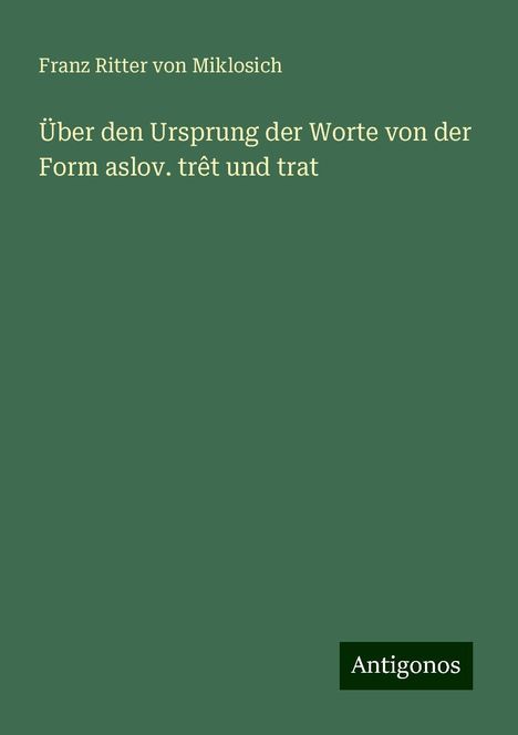 Franz Ritter Von Miklosich: Über den Ursprung der Worte von der Form aslov. trêt und trat, Buch