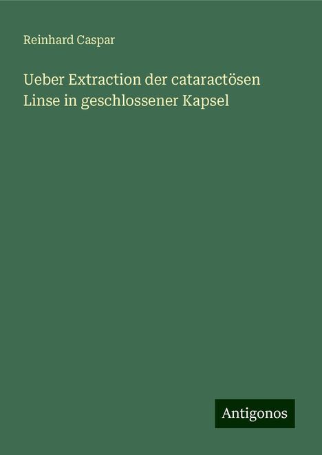 Reinhard Caspar: Ueber Extraction der cataractösen Linse in geschlossener Kapsel, Buch