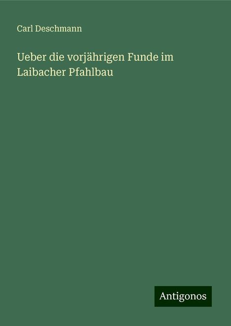 Carl Deschmann: Ueber die vorjährigen Funde im Laibacher Pfahlbau, Buch