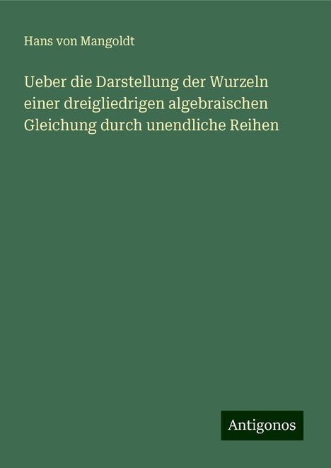 Hans Von Mangoldt: Ueber die Darstellung der Wurzeln einer dreigliedrigen algebraischen Gleichung durch unendliche Reihen, Buch