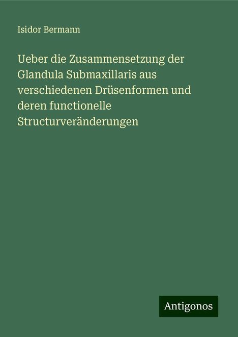 Isidor Bermann: Ueber die Zusammensetzung der Glandula Submaxillaris aus verschiedenen Drüsenformen und deren functionelle Structurveränderungen, Buch