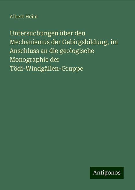 Albert Heim: Untersuchungen über den Mechanismus der Gebirgsbildung, im Anschluss an die geologische Monographie der Tödi-Windgällen-Gruppe, Buch