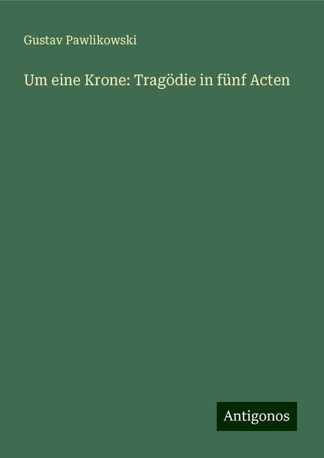 Gustav Pawlikowski: Um eine Krone: Tragödie in fünf Acten, Buch