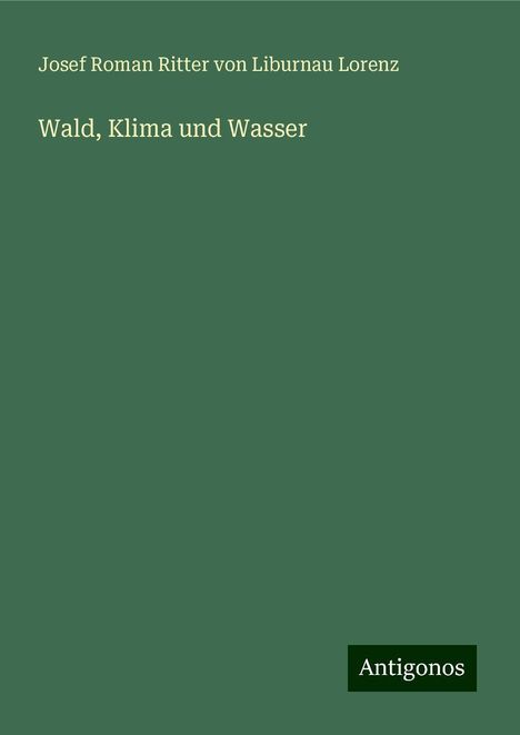 Josef Roman Ritter Von Liburnau Lorenz: Wald, Klima und Wasser, Buch