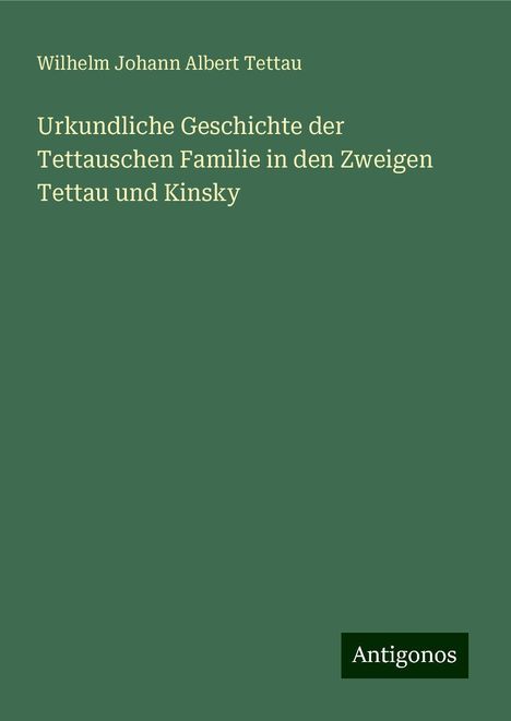 Wilhelm Johann Albert Tettau: Urkundliche Geschichte der Tettauschen Familie in den Zweigen Tettau und Kinsky, Buch