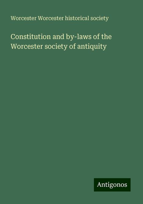 Worcester Worcester Historical Society: Constitution and by-laws of the Worcester society of antiquity, Buch