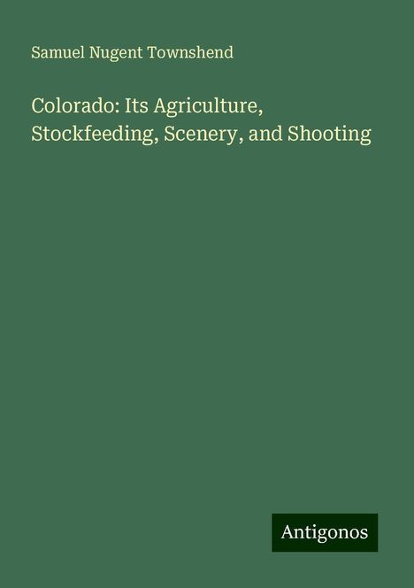 Samuel Nugent Townshend: Colorado: Its Agriculture, Stockfeeding, Scenery, and Shooting, Buch