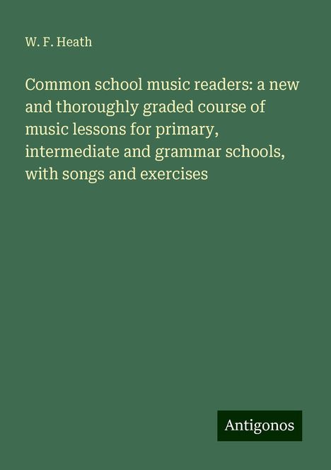 W. F. Heath: Common school music readers: a new and thoroughly graded course of music lessons for primary, intermediate and grammar schools, with songs and exercises, Buch