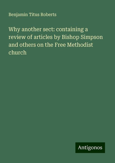 Benjamin Titus Roberts: Why another sect: containing a review of articles by Bishop Simpson and others on the Free Methodist church, Buch