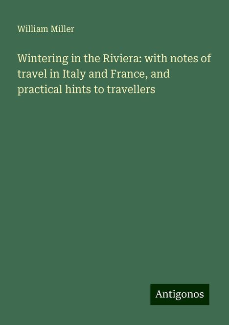 William Miller: Wintering in the Riviera: with notes of travel in Italy and France, and practical hints to travellers, Buch