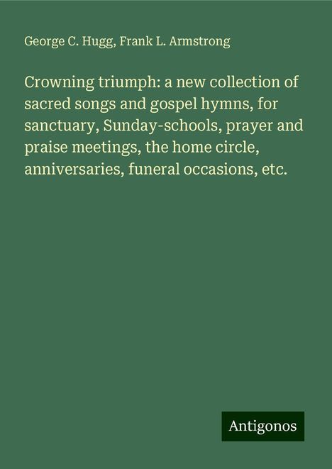 George C. Hugg: Crowning triumph: a new collection of sacred songs and gospel hymns, for sanctuary, Sunday-schools, prayer and praise meetings, the home circle, anniversaries, funeral occasions, etc., Buch