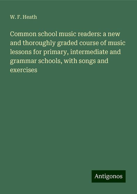 W. F. Heath: Common school music readers: a new and thoroughly graded course of music lessons for primary, intermediate and grammar schools, with songs and exercises, Buch