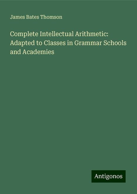 James Bates Thomson: Complete Intellectual Arithmetic: Adapted to Classes in Grammar Schools and Academies, Buch