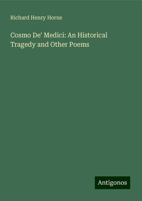 Richard Henry Horne: Cosmo De' Medici: An Historical Tragedy and Other Poems, Buch