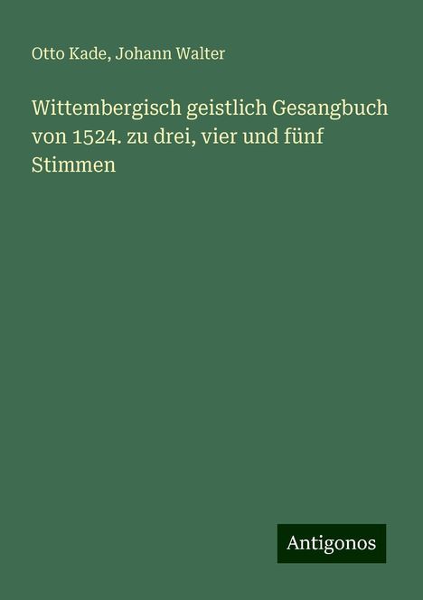 Otto Kade: Wittembergisch geistlich Gesangbuch von 1524. zu drei, vier und fünf Stimmen, Buch