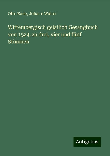 Otto Kade: Wittembergisch geistlich Gesangbuch von 1524. zu drei, vier und fünf Stimmen, Buch