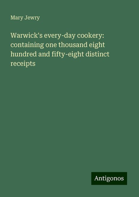 Mary Jewry: Warwick's every-day cookery: containing one thousand eight hundred and fifty-eight distinct receipts, Buch