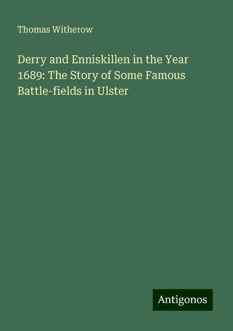 Thomas Witherow: Derry and Enniskillen in the Year 1689: The Story of Some Famous Battle-fields in Ulster, Buch