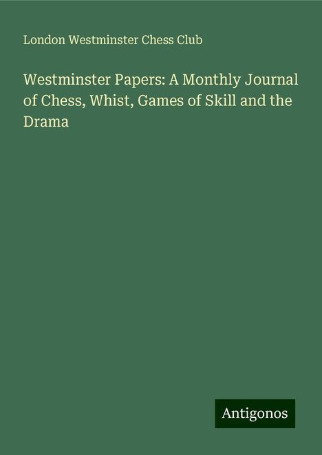 London Westminster Chess Club: Westminster Papers: A Monthly Journal of Chess, Whist, Games of Skill and the Drama, Buch