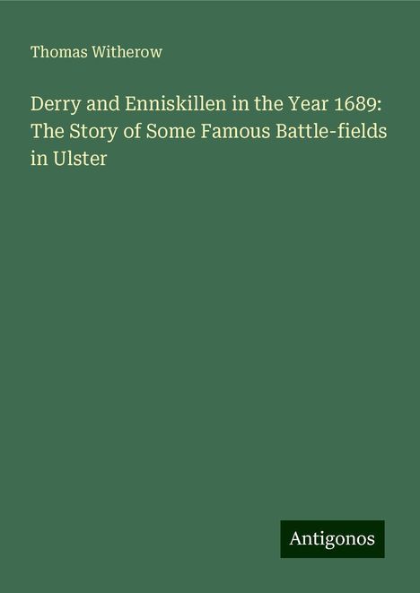 Thomas Witherow: Derry and Enniskillen in the Year 1689: The Story of Some Famous Battle-fields in Ulster, Buch