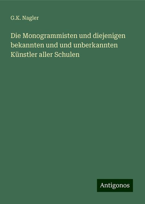 G. K. Nagler: Die Monogrammisten und diejenigen bekannten und und unberkannten Künstler aller Schulen, Buch